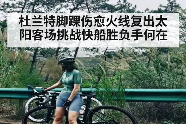 杜兰特脚踝伤愈火线复出太阳客场挑战快船胜负手何在 - Kaiyun