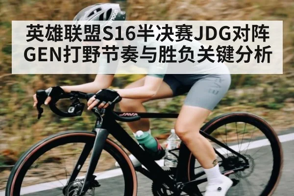 英雄联盟S16半决赛JDG对阵GEN打野节奏与胜负关键分析 - Kaiyun