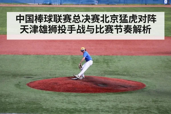 中国棒球联赛总决赛北京猛虎对阵天津雄狮投手战与比赛节奏解析 - Kaiyun