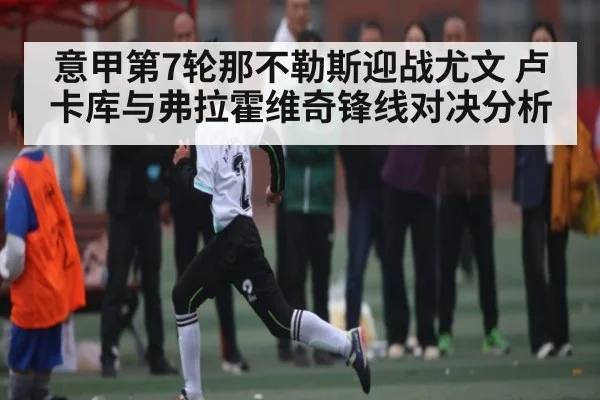 意甲第7轮那不勒斯迎战尤文 卢卡库与弗拉霍维奇锋线对决分析